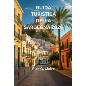 Claire, Rice G. GUIDA TURISTICA DELLA SARDEGNA 2026: “Scopri le meraviglie nascoste dell'isola paradisiaca italiana” Claire, Rice G. GUIDA TURISTICA DELLA SARDEGNA 2026: “Scopri le meraviglie nascoste dell'isola paradisiaca italiana”