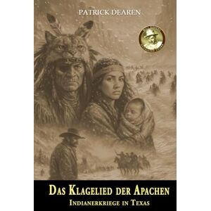 Dearen, Patrick Das Klagelied der Apachen: Indianerkriege in Texas – Ein historischer Roman über den Kampf der Mescalero-Apachen Dearen, Patrick Das Klagelied der Apachen: Indianerkriege in Texas – Ein historischer Roman über den Kampf der Mescalero-Apachen