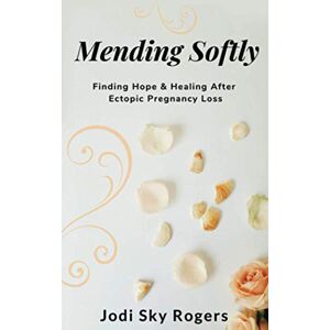 Rogers, Jodi Sky Mending Softly: Finding Hope and Healing After Ectopic Pregnancy Loss Rogers, Jodi Sky Mending Softly: Finding Hope and Healing After Ectopic Pregnancy Loss