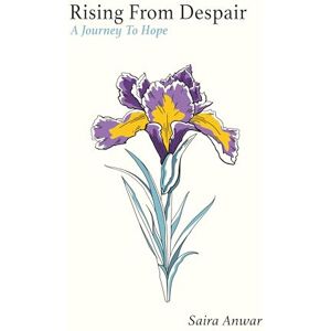 Anwar, Saira Rising From Despair: A Journey To Hope Anwar, Saira Rising From Despair: A Journey To Hope