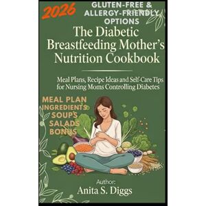 Diggs, Anita S. The Diabetic Breastfeeding Mother’s Nutrition Cookbook: Meal Plans, Recipe Ideas and Self-Care Tips for Nursing Moms Controlling Diabetes Diggs, Anita S. The Diabetic Breastfeeding Mother’s Nutrition Cookbook: Meal Plans, Recipe Ideas and Self-Care Tips for Nursing Moms Controlling Diabetes