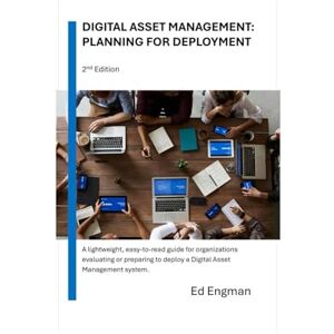 Engman, Ed Digital Asset Management: Planning for Deployment: Second Edition Engman, Ed Digital Asset Management: Planning for Deployment: Second Edition