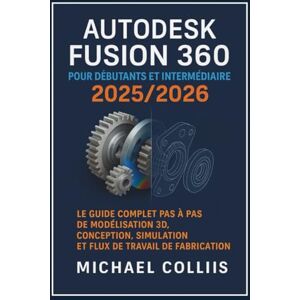 Collins, Michael Autodesk Fusion 360 pour débutants et intermédiaires 2025/2026: Le guide complet étape par étape des flux de travail de modélisation, de conception, ... d'apprentissage CAO de nouvelle génération) Collins, Michael Autodesk Fusion 360 pour débutants et intermédiaires 2025/2026: Le guide complet étape par étape des flux de travail de modélisation, de conception, ... d'apprentissage CAO de nouvelle génération)