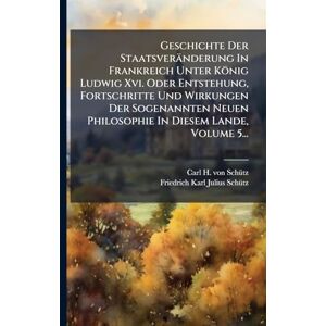 Geschichte Der Staatsveränderung In Frankreich Unter König Ludwig Xvi. Oder Entstehung, Fortschritte Und Wirkungen Der Sogenannten Neuen Philosophie In Diesem Lande, Volume 5... Geschichte Der Staatsveränderung In Frankreich Unter König Ludwig Xvi. Oder Entstehung, Fortschritte Und Wirkungen Der Sogenannten Neuen Philosophie In Diesem Lande, Volume 5...