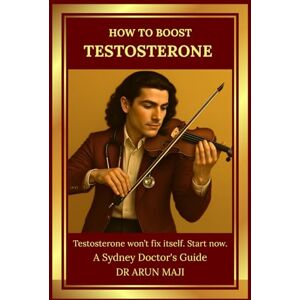 MAJI, DR ARUN HOW TO BOOST TESTOSTERONE: A Sydney Doctor's Guide (Mathematics of Human Experience) MAJI, DR ARUN HOW TO BOOST TESTOSTERONE: A Sydney Doctor's Guide (Mathematics of Human Experience)