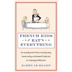 Le Billon, Karen French Kids Eat Everything: How our family moved to France, cured picky eating, banned snacking and discovered 10 simple rules for raising happy, healthy eaters Le Billon, Karen French Kids Eat Everything: How our family moved to France, cured picky eating, banned snacking and discovered 10 simple rules for raising happy, healthy eaters
