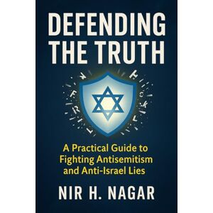Nagar, Nir H. Defending the Truth: A Practical Guide to Fighting Antisemitism and Anti-Israel Lies Nagar, Nir H. Defending the Truth: A Practical Guide to Fighting Antisemitism and Anti-Israel Lies