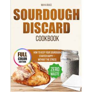 Grace, Maya Sourdough Discard Cookbook: Full-Color and Accurate Recipes to Turn Your Starter Discard into Irresistible Bakes. Easy, Delicious, and Zero Waste, Even If You’re a Busy Mom Grace, Maya Sourdough Discard Cookbook: Full-Color and Accurate Recipes to Turn Your Starter Discard into Irresistible Bakes. Easy, Delicious, and Zero Waste, Even If You’re a Busy Mom