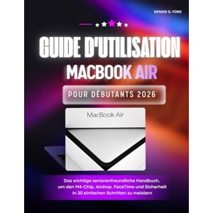 O.Ford, Dennis Guide D'utilisation Du Macbook Air Pour Débutants 2026: Le manuel essentiel adapté aux seniors pour maîtriser la puce M4, l'airdrop, FaceTime et la sécurité en 30 étapes simples (MacBook User Guide) O.Ford, Dennis Guide D'utilisation Du Macbook Air Pour Débutants 2026: Le manuel essentiel adapté aux seniors pour maîtriser la puce M4, l'airdrop, FaceTime et la sécurité en 30 étapes simples (MacBook User Guide)