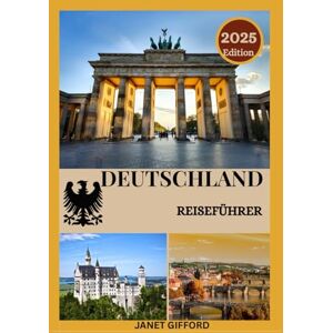 GIFFORD, JANET DEUTSCHLAND REISEFÜHRER 2025 Erkunden Sie Deutschlands historische: Erkunden Sie Deutschlands historische Hauptstadt wie ein Einheimischer – ... Insidertipps für eine unvergessliche Reise GIFFORD, JANET DEUTSCHLAND REISEFÜHRER 2025 Erkunden Sie Deutschlands historische: Erkunden Sie Deutschlands historische Hauptstadt wie ein Einheimischer – ... Insidertipps für eine unvergessliche Reise