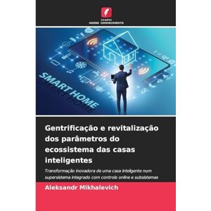Mikhalevich, Aleksandr Gentrificação e revitalização dos parâmetros do ecossistema das casas inteligentes: Transformação inovadora de uma casa inteligente num supersistema ... com controlo online e subsistemas conectados. Mikhalevich, Aleksandr Gentrificação e revitalização dos parâmetros do ecossistema das casas inteligentes: Transformação inovadora de uma casa inteligente num supersistema ... com controlo online e subsistemas conectados.