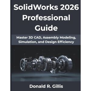 Gillis, Donald R SolidWorks 2026 Professional Guide: Master 3D CAD, Assembly Modeling, Simulation, and Design Efficiency (The Practical Guide Series) Gillis, Donald R SolidWorks 2026 Professional Guide: Master 3D CAD, Assembly Modeling, Simulation, and Design Efficiency (The Practical Guide Series)