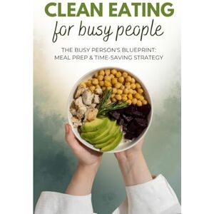 Büyükçavuş, Ceren CLEAN EATING for BUSY PEOPLE: The Busy Person's Blueprint: Meal Prep & Time-Saving Strategy Büyükçavuş, Ceren CLEAN EATING for BUSY PEOPLE: The Busy Person's Blueprint: Meal Prep & Time-Saving Strategy