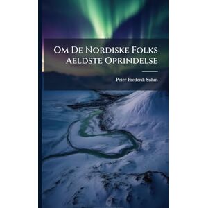 Suhm, Peter Frederik Om De Nordiske Folks Aeldste Oprindelse Suhm, Peter Frederik Om De Nordiske Folks Aeldste Oprindelse