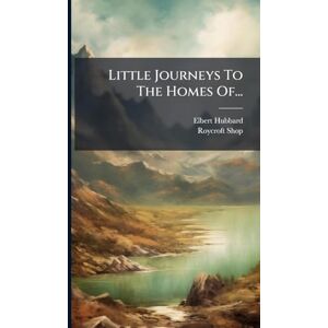 Hubbard, Elbert Little Journeys To The Homes Of... Hubbard, Elbert Little Journeys To The Homes Of...