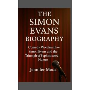 Moda, Jennifer THE SIMON EVANS BIOGRAPHY: Comedy Wordsmith- Simon Evans and the Triumph of Sophisticated Humour Moda, Jennifer THE SIMON EVANS BIOGRAPHY: Comedy Wordsmith- Simon Evans and the Triumph of Sophisticated Humour