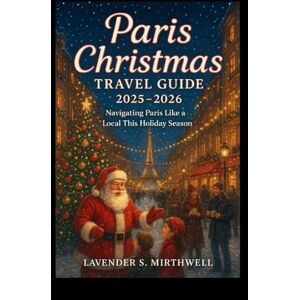Mirthwell, Lavender S. Paris Christmas Travel Guide 2025 – 2026: Navigating Paris Like a Local This Holiday Season (The Christmas Compass: Pointing travelers to the merriest corners of the world) Mirthwell, Lavender S. Paris Christmas Travel Guide 2025 – 2026: Navigating Paris Like a Local This Holiday Season (The Christmas Compass: Pointing travelers to the merriest corners of the world)