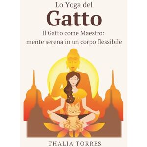 Torres, Thalia Lo Yoga del Gatto: Il Gatto come Maestro: mente serena in un corpo flessibile Torres, Thalia Lo Yoga del Gatto: Il Gatto come Maestro: mente serena in un corpo flessibile