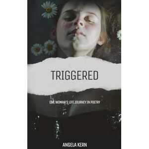 Kern, Angela Triggered: One Woman's Life Journey in Kern, Angela Triggered: One Woman's Life Journey in