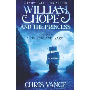 VANCE, CHRIS William Hope and The Princess Part One "For England, Yar!": An epic fantasy adventure story: 1 VANCE, CHRIS William Hope and The Princess Part One "For England, Yar!": An epic fantasy adventure story: 1