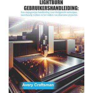 Avery LIGHTBURN GEBRUIKERSHANDLEIDING: Een stapsgewijze handleiding voor doelgericht ontwerpen, nauwkeurig knutselen en duurzame projecten Avery LIGHTBURN GEBRUIKERSHANDLEIDING: Een stapsgewijze handleiding voor doelgericht ontwerpen, nauwkeurig knutselen en duurzame projecten