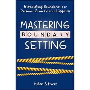Storm, Eden Mastering Boundary Setting: Establishing Boundaries for Personal Growth and Happiness (Mindset Mastery Manuals) Storm, Eden Mastering Boundary Setting: Establishing Boundaries for Personal Growth and Happiness (Mindset Mastery Manuals)