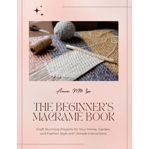 Lee The Beginner's Macramé Book: Craft Stunning Projects for Your Home, Garden, and Fashion Style with Simple Instructions Lee The Beginner's Macramé Book: Craft Stunning Projects for Your Home, Garden, and Fashion Style with Simple Instructions