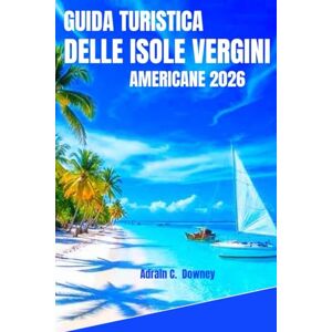 Downey, Adrian C. GUIDA TURISTICA DELLE ISOLE VERGINI AMERICANE 2026: Il tuo migliore compagno sull'isola: segreti locali, coste incontaminate e avventure autentiche tra i tesori nascosti delle isole. Downey, Adrian C. GUIDA TURISTICA DELLE ISOLE VERGINI AMERICANE 2026: Il tuo migliore compagno sull'isola: segreti locali, coste incontaminate e avventure autentiche tra i tesori nascosti delle isole.