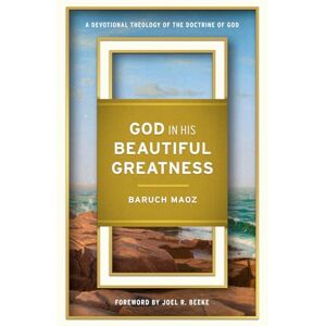 Maoz, Baruch God in His Beautiful Greatness: A Devotional Theology of the Doctrine of God Maoz, Baruch God in His Beautiful Greatness: A Devotional Theology of the Doctrine of God