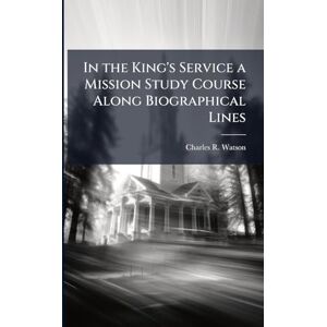 Watson, Charles R In the King's Service a Mission Study Course Along Biographical Lines Watson, Charles R In the King's Service a Mission Study Course Along Biographical Lines