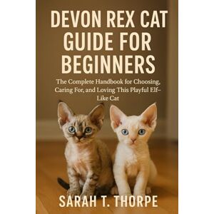 Thorpe, Sarah T. Devon Rex Cat Guide for Beginners: The Complete Handbook for Choosing, Caring For, and Loving This Playful Elf-Like Cat Thorpe, Sarah T. Devon Rex Cat Guide for Beginners: The Complete Handbook for Choosing, Caring For, and Loving This Playful Elf-Like Cat