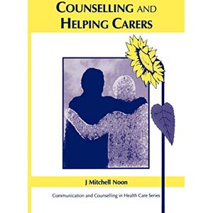 Noon, J. Mitchell Counselling and Helping Carers: Communication and Counseling in Health Care Series (Communication and Counselling in Health Care) Noon, J. Mitchell Counselling and Helping Carers: Communication and Counseling in Health Care Series (Communication and Counselling in Health Care)