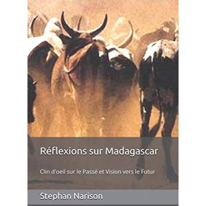 Narison, Stephan Réflexions sur Madagascar: Clin d'oeil sur le Passé et Vision vers le Futur Narison, Stephan Réflexions sur Madagascar: Clin d'oeil sur le Passé et Vision vers le Futur
