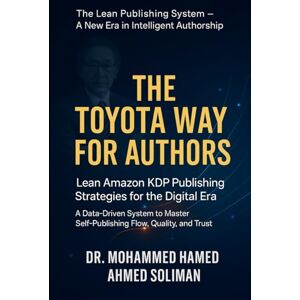 Ahmed The Toyota Way for Authors: Lean Amazon KDP Publishing Strategies for the Digital Era — A Data-Driven System to Master Self-Publishing Flow, Quality, ... System – A New Era in Intelligent Authorship) Ahmed The Toyota Way for Authors: Lean Amazon KDP Publishing Strategies for the Digital Era — A Data-Driven System to Master Self-Publishing Flow, Quality, ... System – A New Era in Intelligent Authorship)