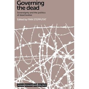Governing the Dead: Sovereignty and the Politics of Dead Bodies (Human Remains and Violence) Governing the Dead: Sovereignty and the Politics of Dead Bodies (Human Remains and Violence)