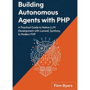 BYERS, FINN Building Autonomous Agents with PHP: A Practical Guide to Native LLM Development with Laravel, Symfony, & Modern PHP BYERS, FINN Building Autonomous Agents with PHP: A Practical Guide to Native LLM Development with Laravel, Symfony, & Modern PHP