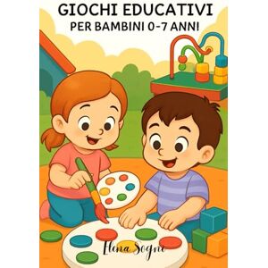 Sogni, Elena Giochi Educativi Per Bambini Da 0 a 7 Anni: Attività Semplici e Creative per Dire Addio alla Noia e Creare Ogni Giorno Tempo Di Qualità Insieme Sogni, Elena Giochi Educativi Per Bambini Da 0 a 7 Anni: Attività Semplici e Creative per Dire Addio alla Noia e Creare Ogni Giorno Tempo Di Qualità Insieme
