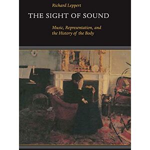 Leppert, Richard The Sight of Sound: Music, Representation, and the History of the Body Leppert, Richard The Sight of Sound: Music, Representation, and the History of the Body