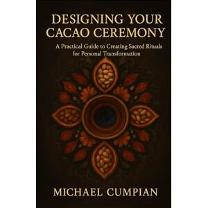 Cumpian, Michael Designing Your Cacao Ceremony: A Practical Guide to Creating Sacred Rituals for Personal Transformation (Standalone Works) Cumpian, Michael Designing Your Cacao Ceremony: A Practical Guide to Creating Sacred Rituals for Personal Transformation (Standalone Works)