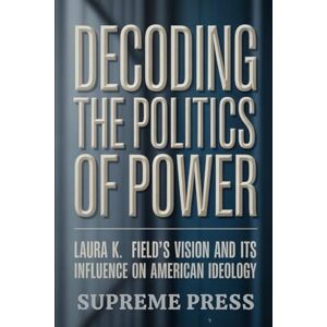 Press, Supreme Decoding the Politics of Power: Laura K. Field’s Vision and Its Influence on American Ideology (The Supreme Series) Press, Supreme Decoding the Politics of Power: Laura K. Field’s Vision and Its Influence on American Ideology (The Supreme Series)
