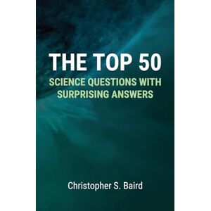 Baird, Christopher S The Top 50 Science Questions with Surprising Answers Baird, Christopher S The Top 50 Science Questions with Surprising Answers