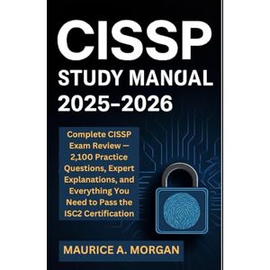 Morgan, Maurice A. CISSP Study Manual 2025–2026: Complete CISSP Exam Review — 2,100 Practice Questions, Expert Explanations, and Everything You Need to Pass the ISC2 Certification (Information Security Updates) Morgan, Maurice A. CISSP Study Manual 2025–2026: Complete CISSP Exam Review — 2,100 Practice Questions, Expert Explanations, and Everything You Need to Pass the ISC2 Certification (Information Security Updates)