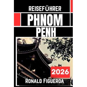 Figueroa, Ronald PHNOM PENH REISEFÜHRER 2026 Figueroa, Ronald PHNOM PENH REISEFÜHRER 2026