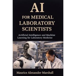 Marshall AI for Medical Laboratory Scientists: Artificial Intelligence and Machine Learning for Laboratory Medicine Marshall AI for Medical Laboratory Scientists: Artificial Intelligence and Machine Learning for Laboratory Medicine