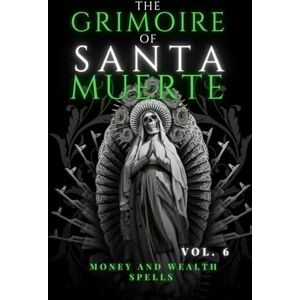 Morales, Norma The Grimoire of Santa Muerte Vol. 6: Money and Wealth Spells (Santa Muerte’s Sacred Path Series) Morales, Norma The Grimoire of Santa Muerte Vol. 6: Money and Wealth Spells (Santa Muerte’s Sacred Path Series)