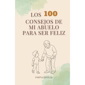 Estella Canudo, Pineta Los 100 consejos de mi abuelo para ser feliz: Reflexiones sabias, frases poderosas y enseñanzas de vida para encontrar la felicidad en lo cotidiano. Pensamiento positivo para vivir mejor. Estella Canudo, Pineta Los 100 consejos de mi abuelo para ser feliz: Reflexiones sabias, frases poderosas y enseñanzas de vida para encontrar la felicidad en lo cotidiano. Pensamiento positivo para vivir mejor.