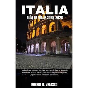 VELASCO, ROBERT B. ITALIA GUÍA DE VIAJE 2025-2026: Italia al descubierto: un viaje a través de Roma, Venecia, Florencia, Milán, Amalfi y Sicilia: consejos de expertos, joyas ocultas y sabores auténticos VELASCO, ROBERT B. ITALIA GUÍA DE VIAJE 2025-2026: Italia al descubierto: un viaje a través de Roma, Venecia, Florencia, Milán, Amalfi y Sicilia: consejos de expertos, joyas ocultas y sabores auténticos