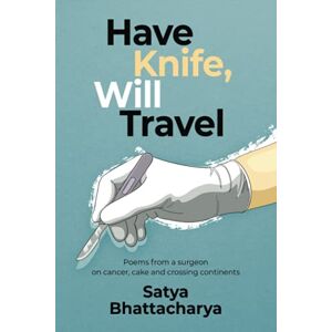 Bhattacharya, Satya Have Knife, Will Travel: Poems from a surgeon on cancer, cake and crossing continents Bhattacharya, Satya Have Knife, Will Travel: Poems from a surgeon on cancer, cake and crossing continents
