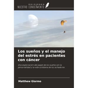 Giarmo, Matthew Los sueños y el manejo del estrés en pacientes con cáncer: Una exploración del papel de los sueños en la personalidad y la vida cotidiana de los soñadores Giarmo, Matthew Los sueños y el manejo del estrés en pacientes con cáncer: Una exploración del papel de los sueños en la personalidad y la vida cotidiana de los soñadores