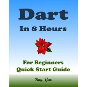 Yao, Ray Dart Programming, In 8 Hours, For Beginners, Learn Coding Fast: Dart Programming Language, Crash Course Tutorial, Quick Start Guide & Exercises Yao, Ray Dart Programming, In 8 Hours, For Beginners, Learn Coding Fast: Dart Programming Language, Crash Course Tutorial, Quick Start Guide & Exercises